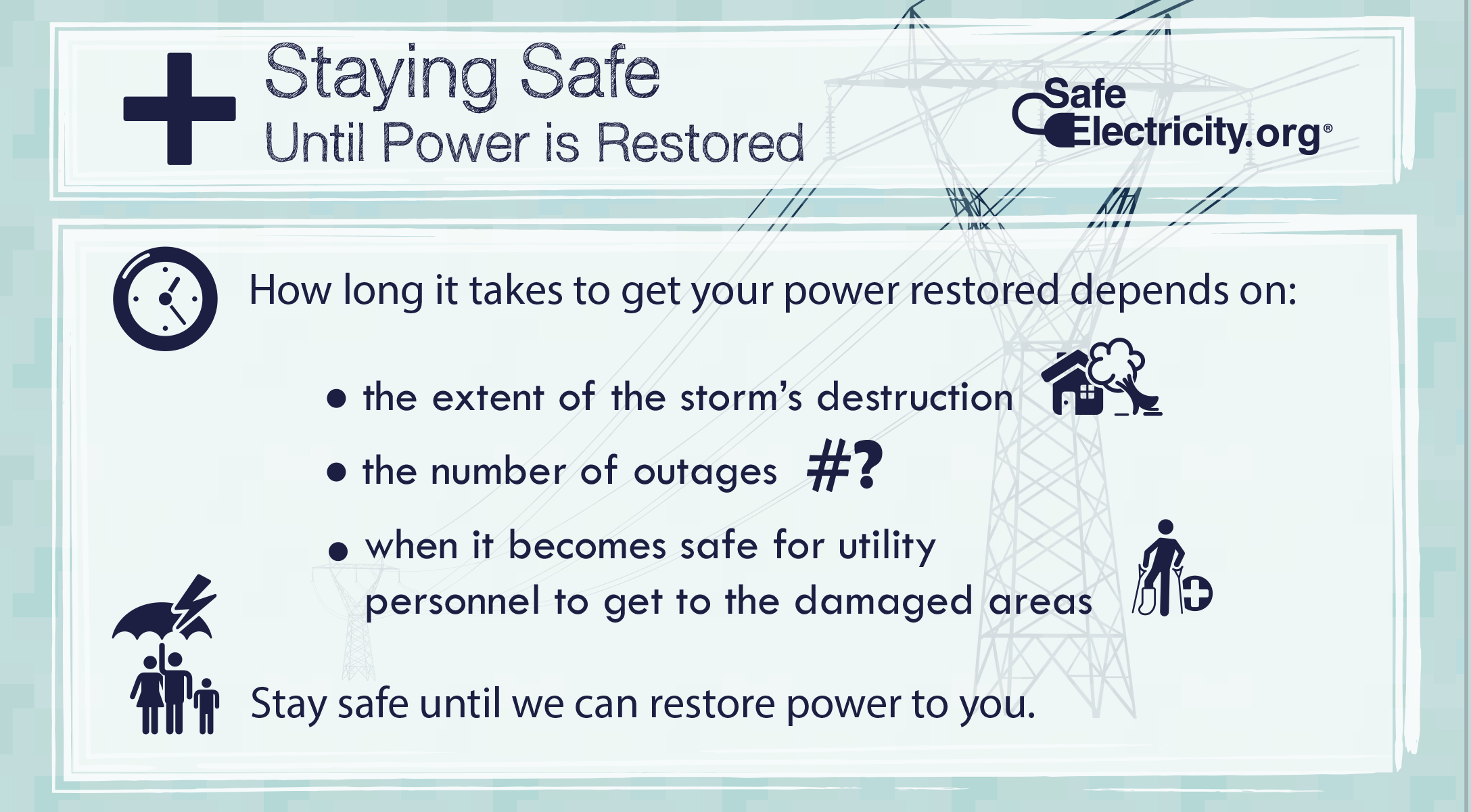 How long it takes to get your power restored depends on: the extent of the storm's destruction, the number of outages, when it becomes safe for utility personnel to get to the damaged areas. Stay safe until we can restore power to you. 